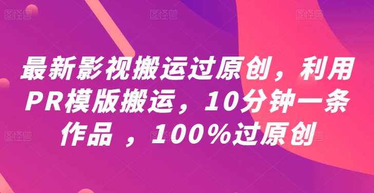 最新影视搬运过原创，利用PR模版搬运，10分钟一条作品 ，100%过原创【教程+PR模板】-大齐资源站