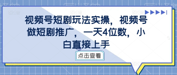 视频号短剧玩法实操，视频号做短剧推广，一天4位数，小白直接上手-大齐资源站