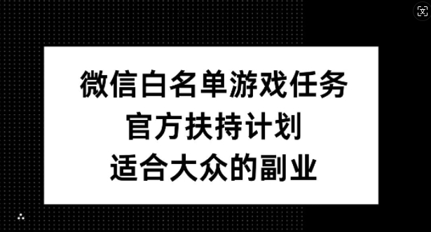 微信白名单游戏任务，官方扶持计划，适合大众的副业【揭秘】-大齐资源站