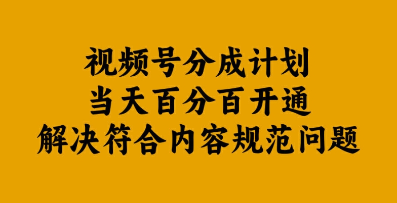 视频号分成计划当天百分百开通解决符合内容规范问题【揭秘】-大齐资源站