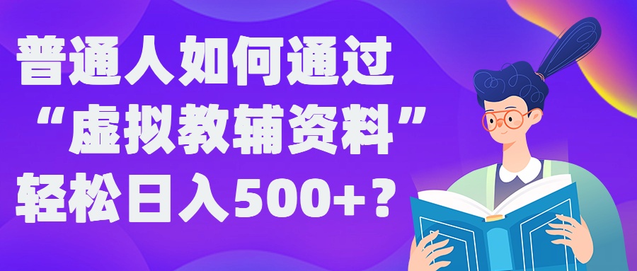 普通人如何通过“虚拟教辅”资料轻松日入500+?揭秘稳定玩法-大齐资源站