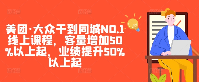 美团·大众干到同城NO.1线上课程，客量增加50%以上起，业绩提升50%以上起-大齐资源站