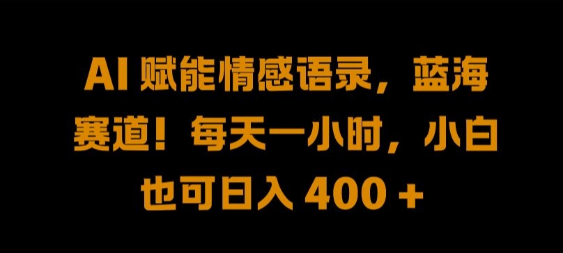 AI 赋能情感语录，蓝海赛道!每天一小时，小白也可日入 400 + 【揭秘】-大齐资源站