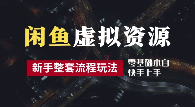 2024最新闲鱼虚拟资源玩法，养号到出单整套流程，多管道收益，每天2小时月收入过万【揭秘】-大齐资源站