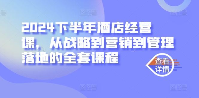 2024下半年酒店经营课，从战略到营销到管理落地的全套课程-大齐资源站