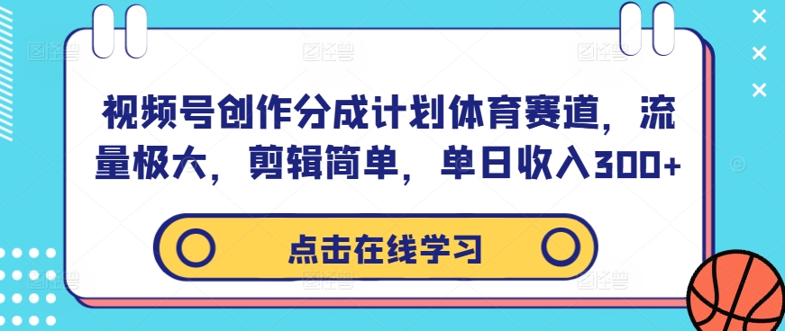 视频号创作分成计划体育赛道，流量极大，剪辑简单，单日收入300+-大齐资源站