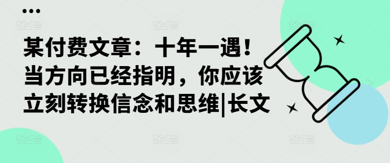 某付费文章：十年一遇！当方向已经指明，你应该立刻转换信念和思维|长文-大齐资源站