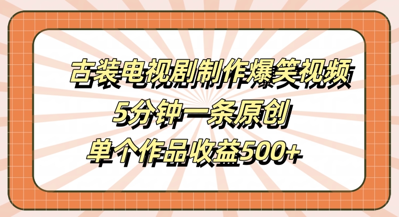 古装电视剧制作爆笑视频，5分钟一条原创，单个作品收益500+【揭秘】-大齐资源站