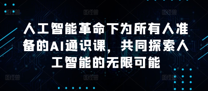 人工智能革命下为所有人准备的AI通识课，共同探索人工智能的无限可能-大齐资源站