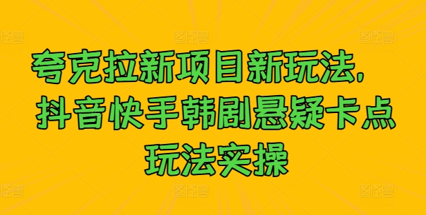 夸克拉新项目新玩法， 抖音快手韩剧悬疑卡点玩法实操-大齐资源站