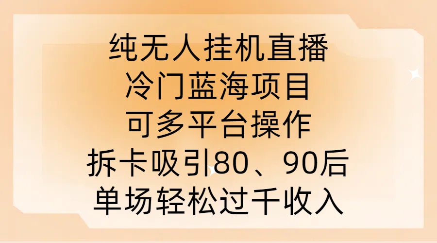 纯无人挂JI直播，冷门蓝海项目，可多平台操作，拆卡吸引80、90后，单场轻松过千收入【揭秘】-大齐资源站