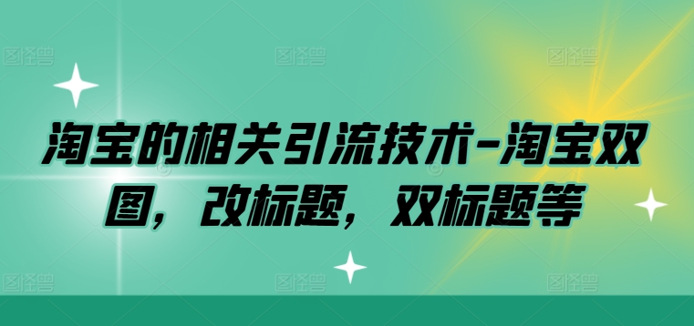 淘宝的相关引流技术-淘宝双图，改标题，双标题等-大齐资源站