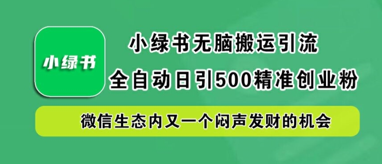 小绿书无脑搬运引流，全自动日引500精准创业粉，微信生态内又一个闷声发财的机会【揭秘】-大齐资源站