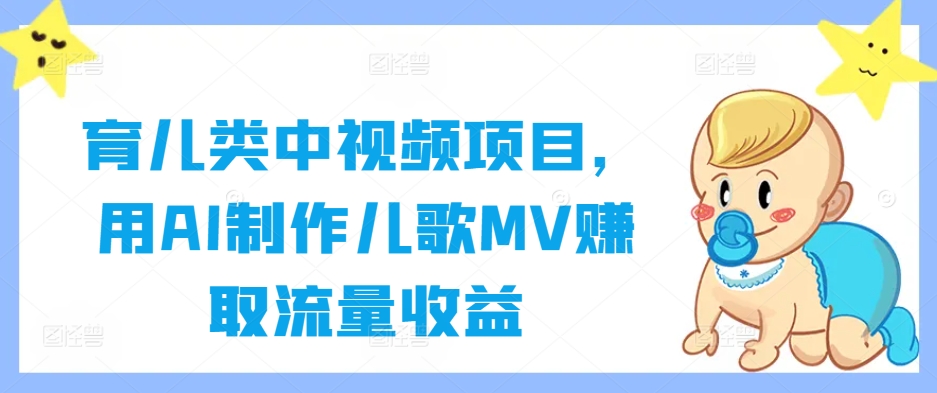 育儿类中视频项目，用AI制作儿歌MV赚取流量收益-大齐资源站