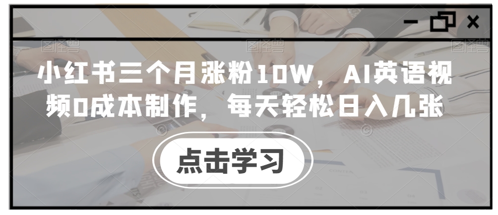 小红书三个月涨粉10W，AI英语视频0成本制作，每天轻松日入几张【揭秘】-大齐资源站