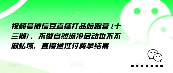 视频号微信豆直播打品陪跑营(十三期)，‮做不‬自‮流然‬冷‮动启‬也不不做私域，‮接直‬通‮付过‬费拿结果-大齐资源站