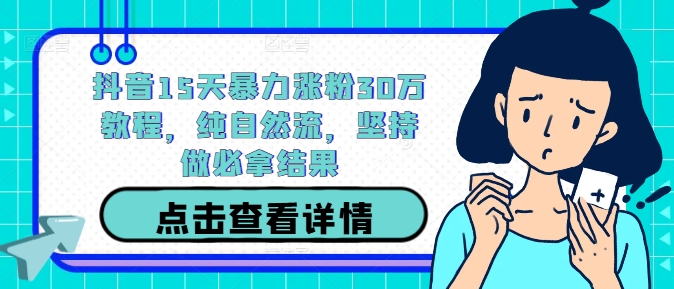 抖音15天暴力涨粉30万教程，纯自然流，坚持做必拿结果-大齐资源站