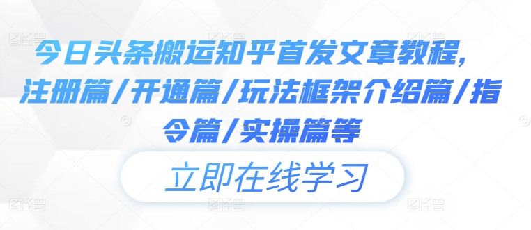 今日头条搬运知乎首发文章教程，注册篇/开通篇/玩法框架介绍篇/指令篇/实操篇等-大齐资源站