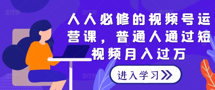 人人必修的视频号运营课，普通人通过短视频月入过万-大齐资源站