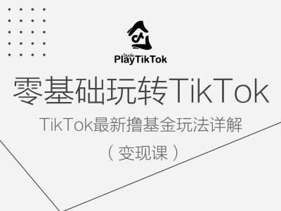 零基础玩转TiKToK变现课，TikTok最新撸基金玩法详解-大齐资源站