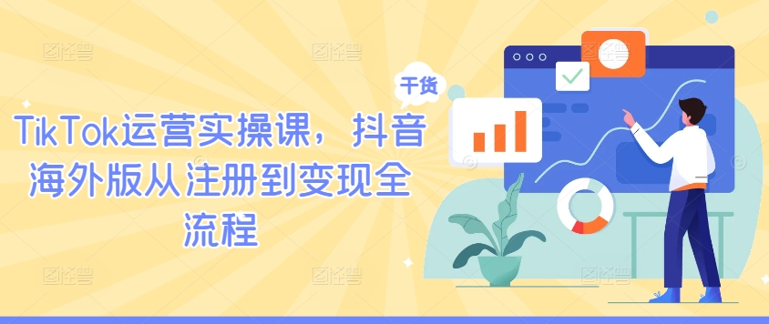 TikTok运营实操课，抖音海外版从注册到变现全流程-大齐资源站