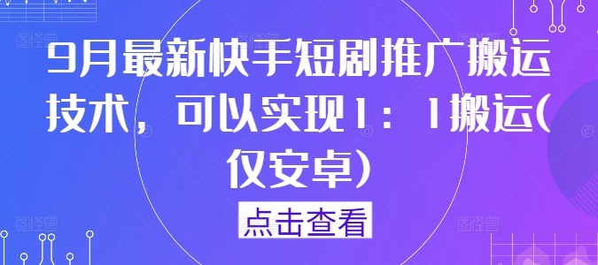 9月最新快手短剧推广搬运技术，可以实现1：1搬运(仅安卓)-大齐资源站