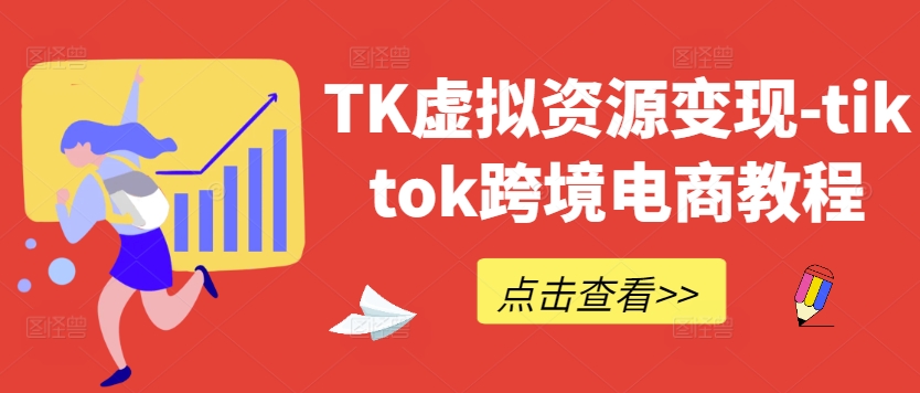 TK虚拟资源变现-tiktok跨境电商教程-大齐资源站