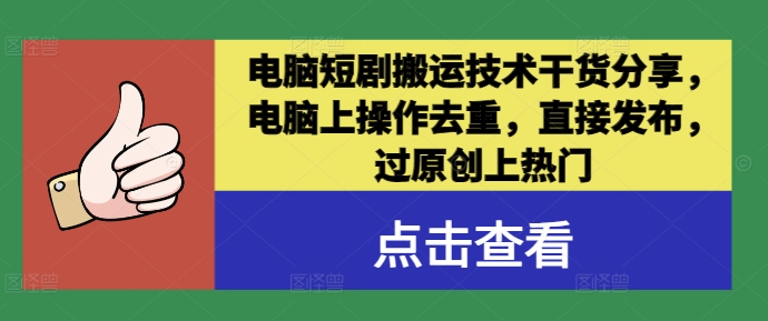 电脑短剧搬运技术干货分享，电脑上操作去重，直接发布，过原创上热门-大齐资源站