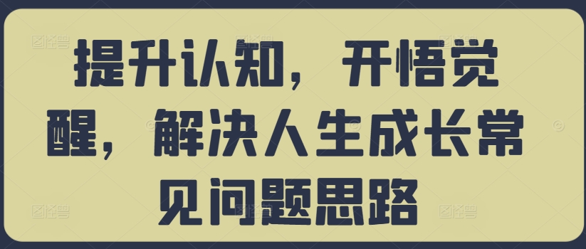 提升认知，开悟觉醒，解决人生成长常见问题思路-大齐资源站