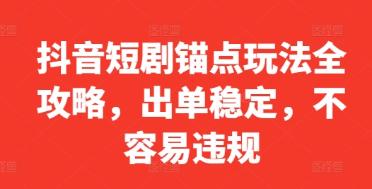 抖音短剧锚点玩法全攻略，出单稳定，不容易违规-大齐资源站