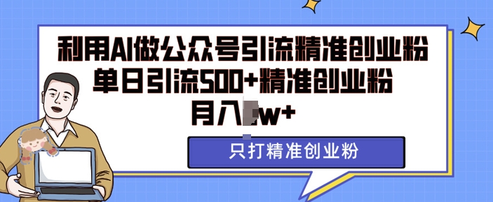 利用AI矩阵做公众号引流精准创业粉，单日引流500+精准创业粉，月入过w【揭秘】-大齐资源站