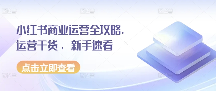 小红书商业运营全攻略，运营干货 ，新手速看-大齐资源站