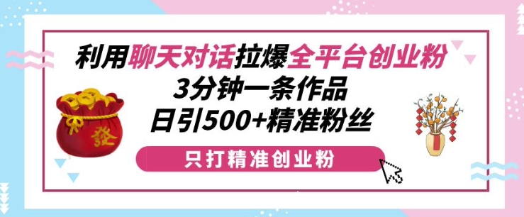 利用聊天对话拉爆全平台创业粉，3分钟一条作品，日引500+精准粉丝-大齐资源站