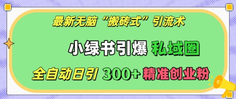 最新无脑“搬砖式”引流术，小绿书引爆私域圈，全自动日引300+精准创业粉【揭秘】-大齐资源站