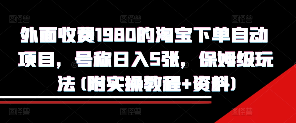 外面收费1980的淘宝下单自动项目，号称日入5张，保姆级玩法(附实操教程+资料)【揭秘】-大齐资源站