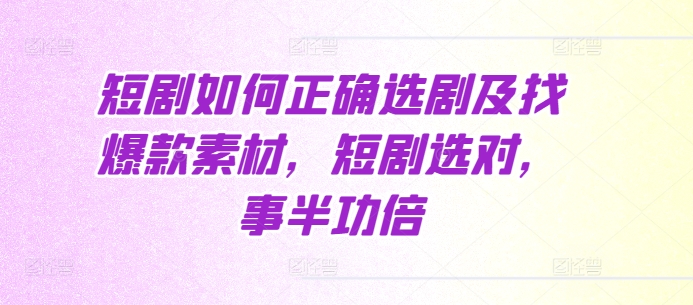 短剧如何正确选剧及找爆款素材，短剧选对，事半功倍-大齐资源站