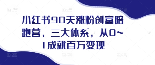 小红书90天涨粉创富陪跑营，​三大体系，从0~1成就百万变现，做小红书的最后一站-大齐资源站