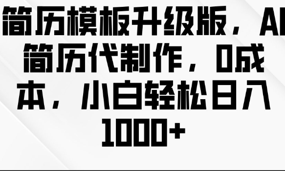 简历模板升级版，AI简历代制作，0成本，小白轻松日入多张-大齐资源站