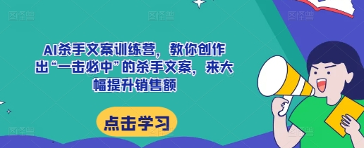 AI杀手文案训练营，教你创作出“一击必中”的杀手文案，来大幅提升销售额-大齐资源站