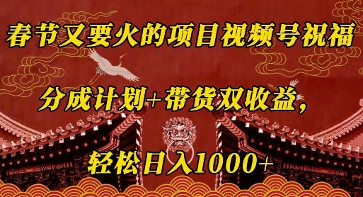 春节又要火的项目视频号祝福，分成计划+带货双收益，轻松日入几张【揭秘】-大齐资源站