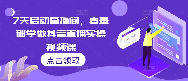 7天启动直播间，零基础学做抖音直播实操视频课-大齐资源站