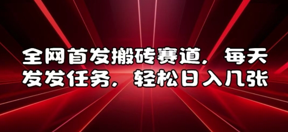 全网首发搬砖赛道，每天发发任务，轻松日入几张【揭秘】-大齐资源站