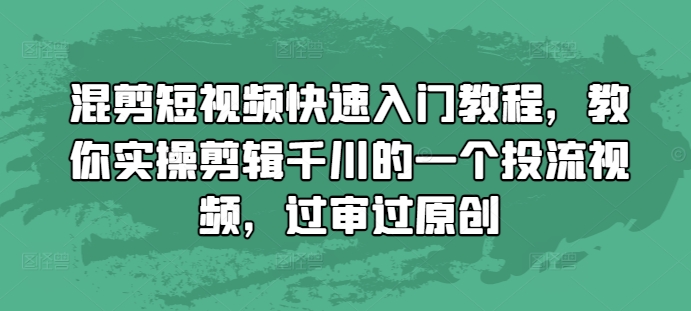 混剪短视频快速入门教程，教你实操剪辑千川的一个投流视频，过审过原创-大齐资源站