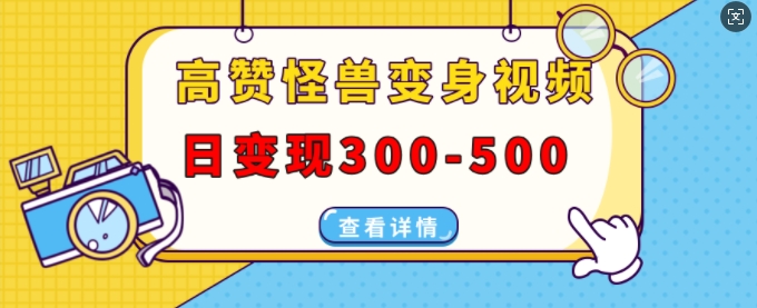 高赞怪兽变身视频制作，日变现300-500，多平台发布(抖音、视频号、小红书)-大齐资源站