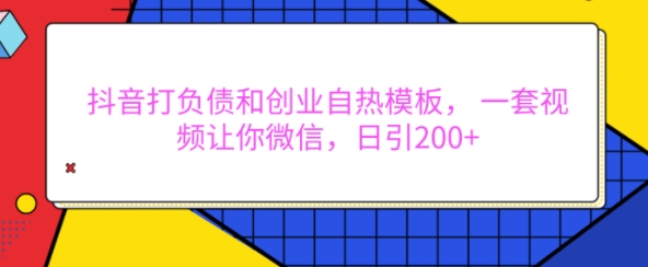 抖音打负债和创业自热模板， 一套视频让你微信，日引200+【揭秘】-大齐资源站