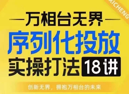 【万相台无界】序列化投放实操18讲线上实战班，淘系电商人的必修课-大齐资源站