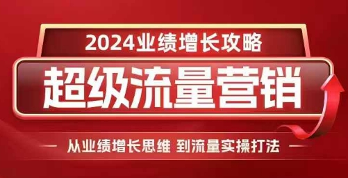 2024超级流量营销，2024业绩增长攻略，从业绩增长思维到流量实操打法-大齐资源站