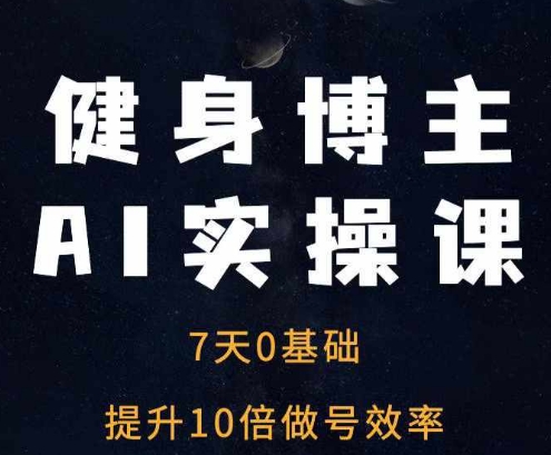 健身博主AI实操课——7天从0到1提升10倍做号效率-大齐资源站