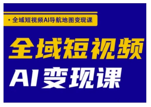全域短视频AI导航地图变现课，全域短视频AI变现课-大齐资源站